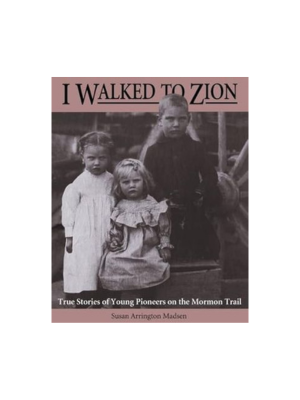 I Walked to Zion: True Stories of Young Pioneers on the Mormon Trail