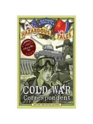 Cold War Correspondent (Nathan Hale's Hazardous Tales #11): A Korean War Tale Graphics Novel