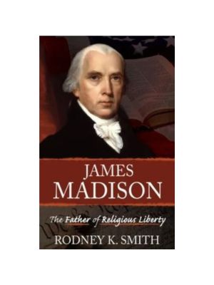 James Madison the Father of Religious Liberty