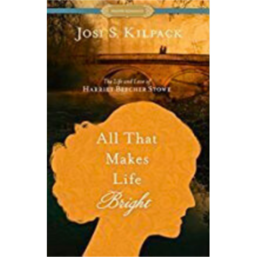All That Makes Life Bright: The Life and Love of Harriet Beecher Stowe All That Makes Life Bright: The Life and Love of Harriet Beecher Stowe