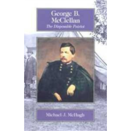 George B. McClellan: The Disposable Patriot George B. McClellan: The Disposable Patriot
