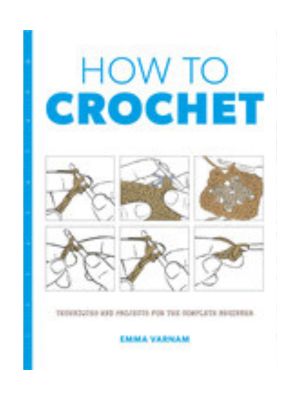 How to Crochet: Techniques and Projects for the Complete Beginner