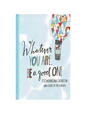 Whatever You Are Be a Good One Whatever You Are Be a Good One