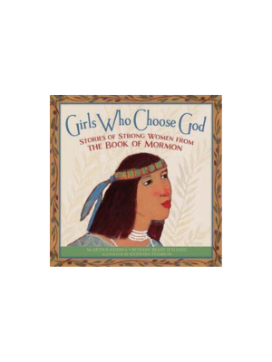 Girls Who Choose God: Stories of Strong Women from the Book of Mormon Girls Who Choose God: Stories of Strong Women from the Book of Mormon