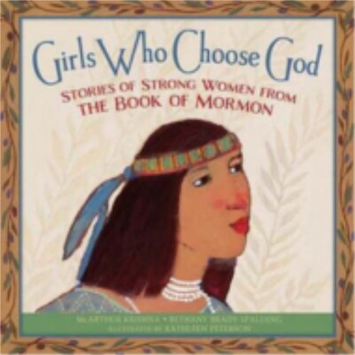 Girls Who Choose God: Stories of Strong Women from the Book of Mormon Girls Who Choose God: Stories of Strong Women from the Book of Mormon