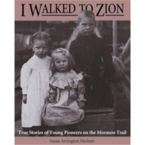 I Walked to Zion: True Stories of Young Pioneers on the Mormon Trail I Walked to Zion: True Stories of Young Pioneers on the Mormon Trail