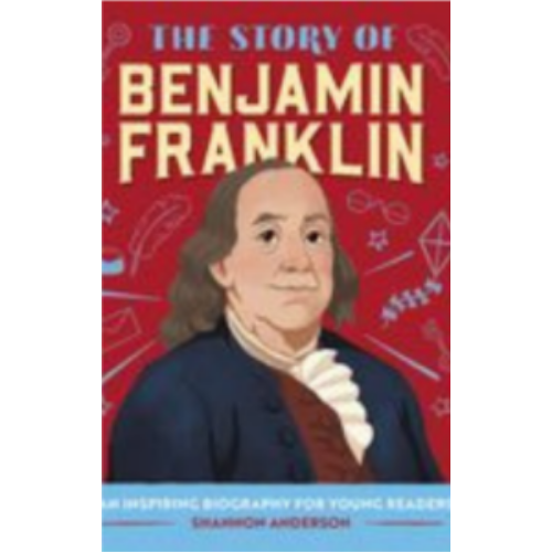 Story of Benjamin Franklin, The: An Inspiring Biography for Young Readers Story of Benjamin Franklin, The: An Inspiring Biography for Young Readers