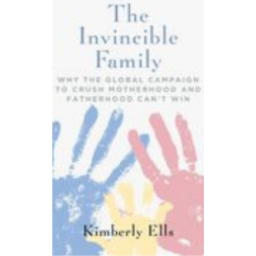 Invincible Family, The: Why the Global Campaign to Crush Motherhood and Fatherhood Can't Win