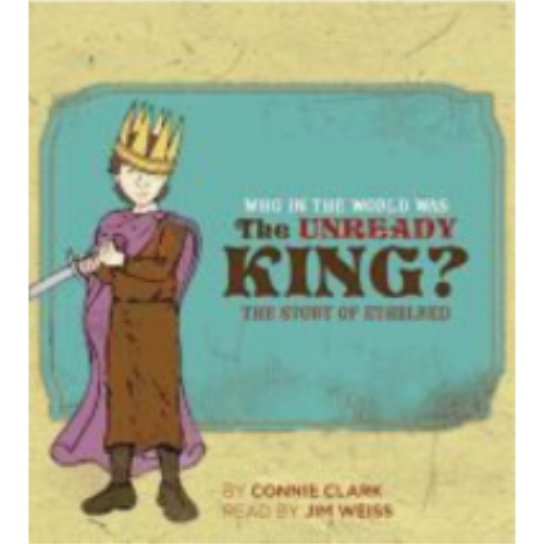 Who in the World Was the Unready King?: The Story of Ethelred Who in the World Was the Unready King?: The Story of Ethelred