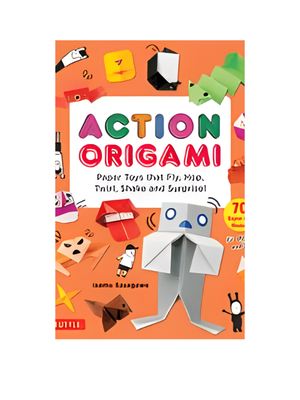 Action Origami: Paper Toys That Fly, Hop, Twirl, Shake and Surprise!