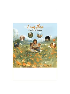 I Was There - Stories Of Jesus: Told by those who knew He was the Son of God