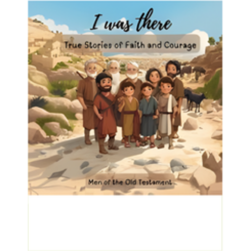 I Was There - True Stories of Faith and Courage: Men Of The Old Testament I Was There - True Stories of Faith and Courage: Men Of The Old Testament