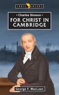 Charles Simeon: For Christ in Cambridge Charles Simeon: For Christ in Cambridge