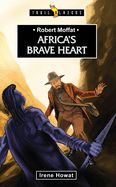 Robert Moffat: Africa's Brave Heart Robert Moffat: Africa's Brave Heart