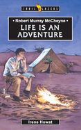 Robert Murray McCheyne: Life Is an Adventure Robert Murray McCheyne: Life Is an Adventure