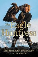Eagle Huntress, The: The True Story of the Girl Who Soared Beyond Expectations