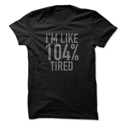 104% TIRED 104% TIRED