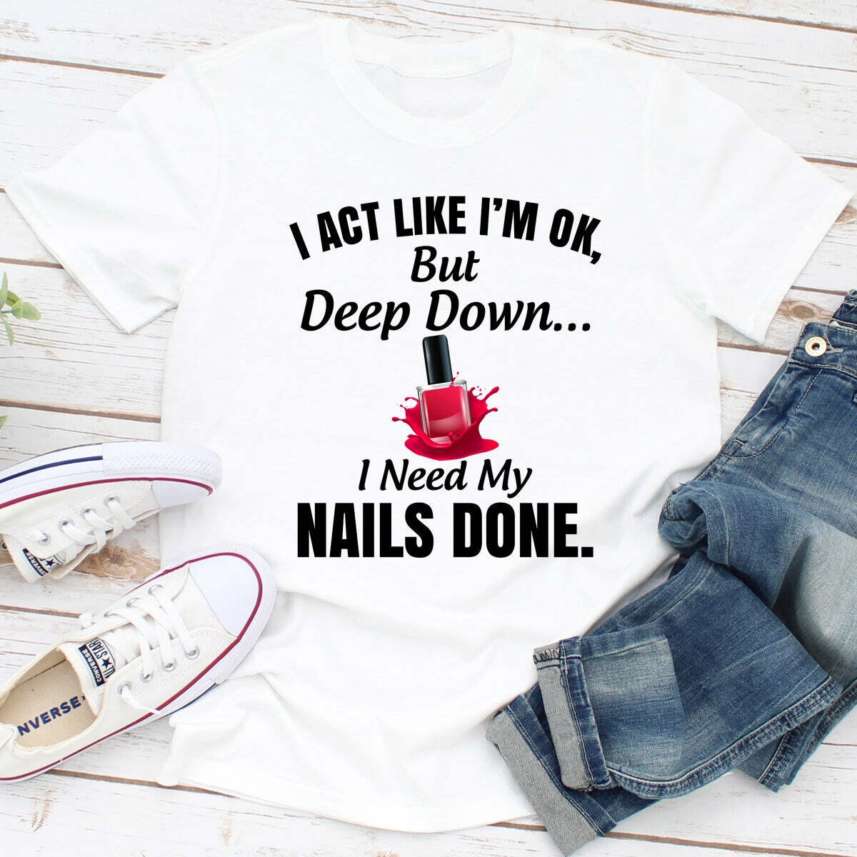 I Act Like I'm Ok But Deep Down I Need My Nails Done T-Shirt