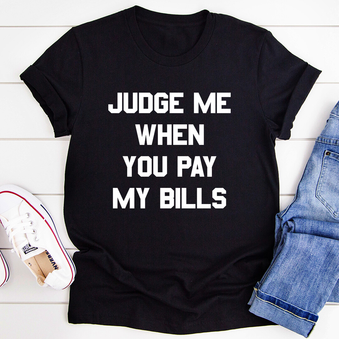 Judge Me When You Pay My Bills T-Shirt