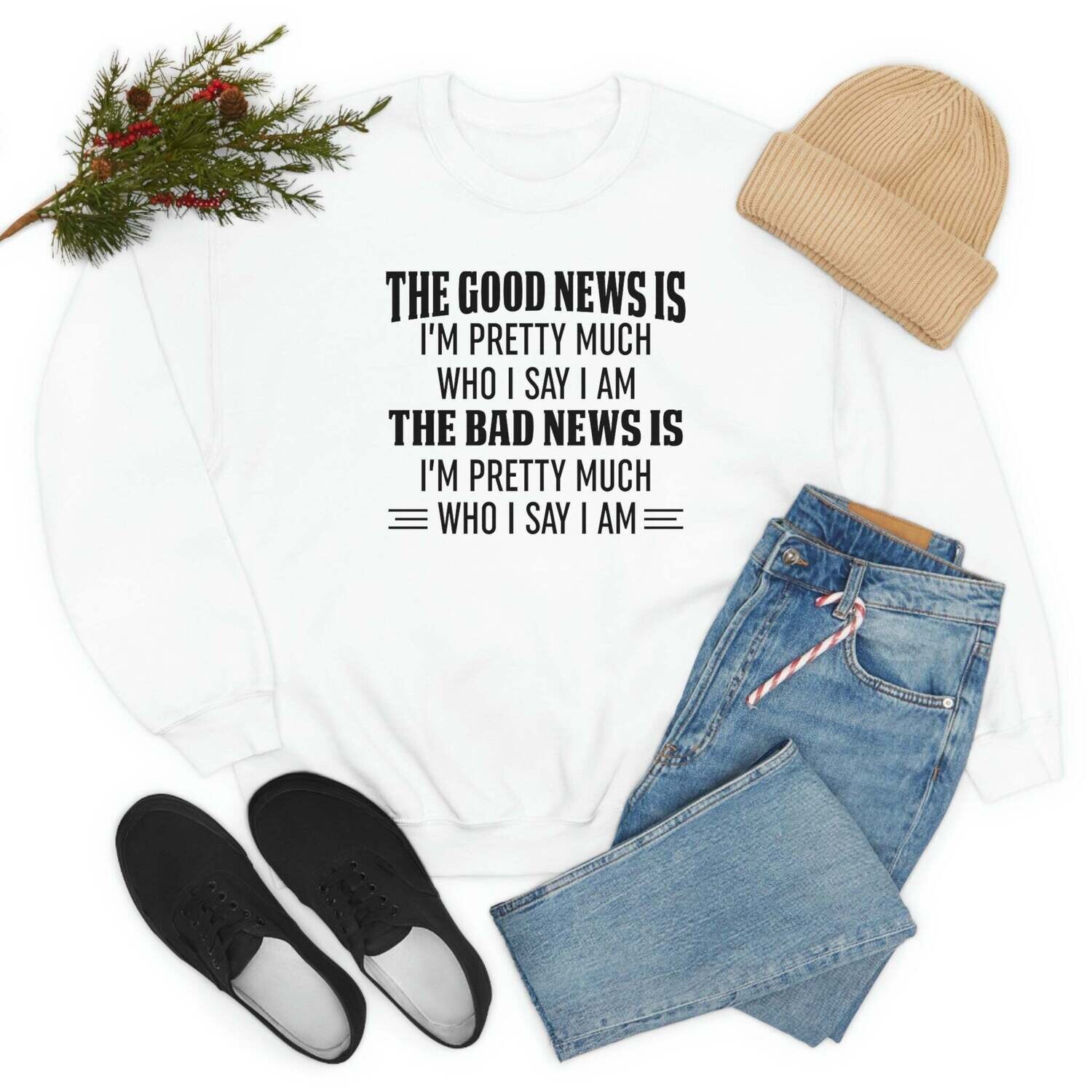 The Good News Is Im Pretty Much Who I Say I Am Sweat Shirt