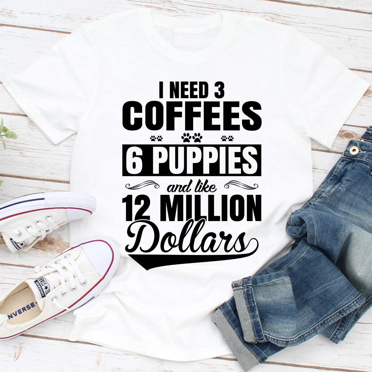 I Need 3 Coffees 6 Puppies And Like 12 Million Dollars T-Shirt