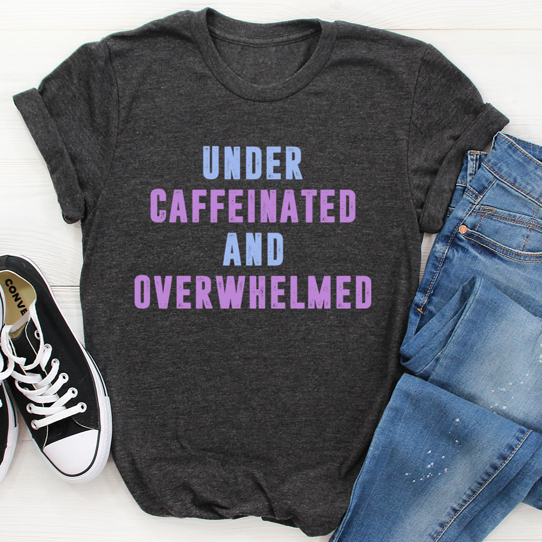 Under Caffeinated And Overwhelmed T-Shirt