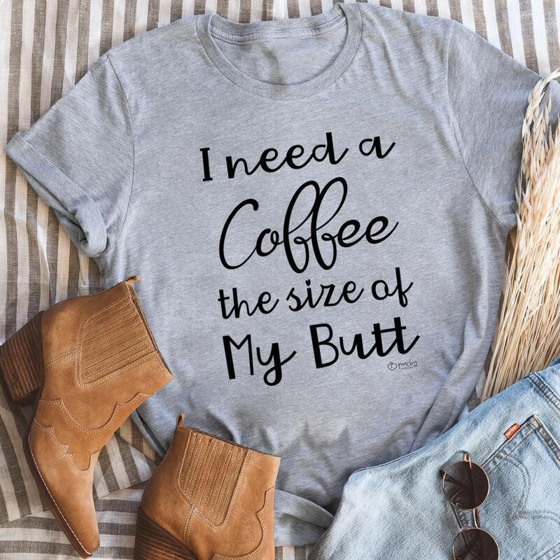 I Need a Coffee The Size of My Butt T-Shirt