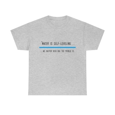 Water is self leveling t-shirt