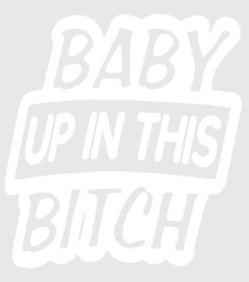 Baby up In This Bitch Car Decal