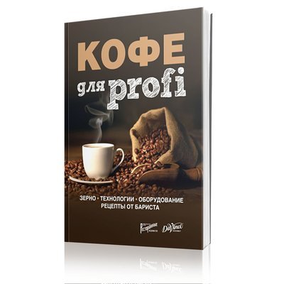 Кофе для Profi. Зерно. Технологии. Оборудование. Рецепты от бариста Кофе для Profi. Зерно. Технологии. Оборудование. Рецепты от бариста