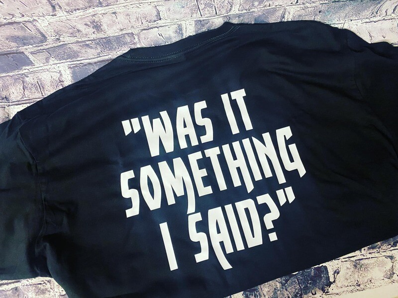 &quot;WAS IT SOMETHING I SAID?&quot; - T-SHIRT