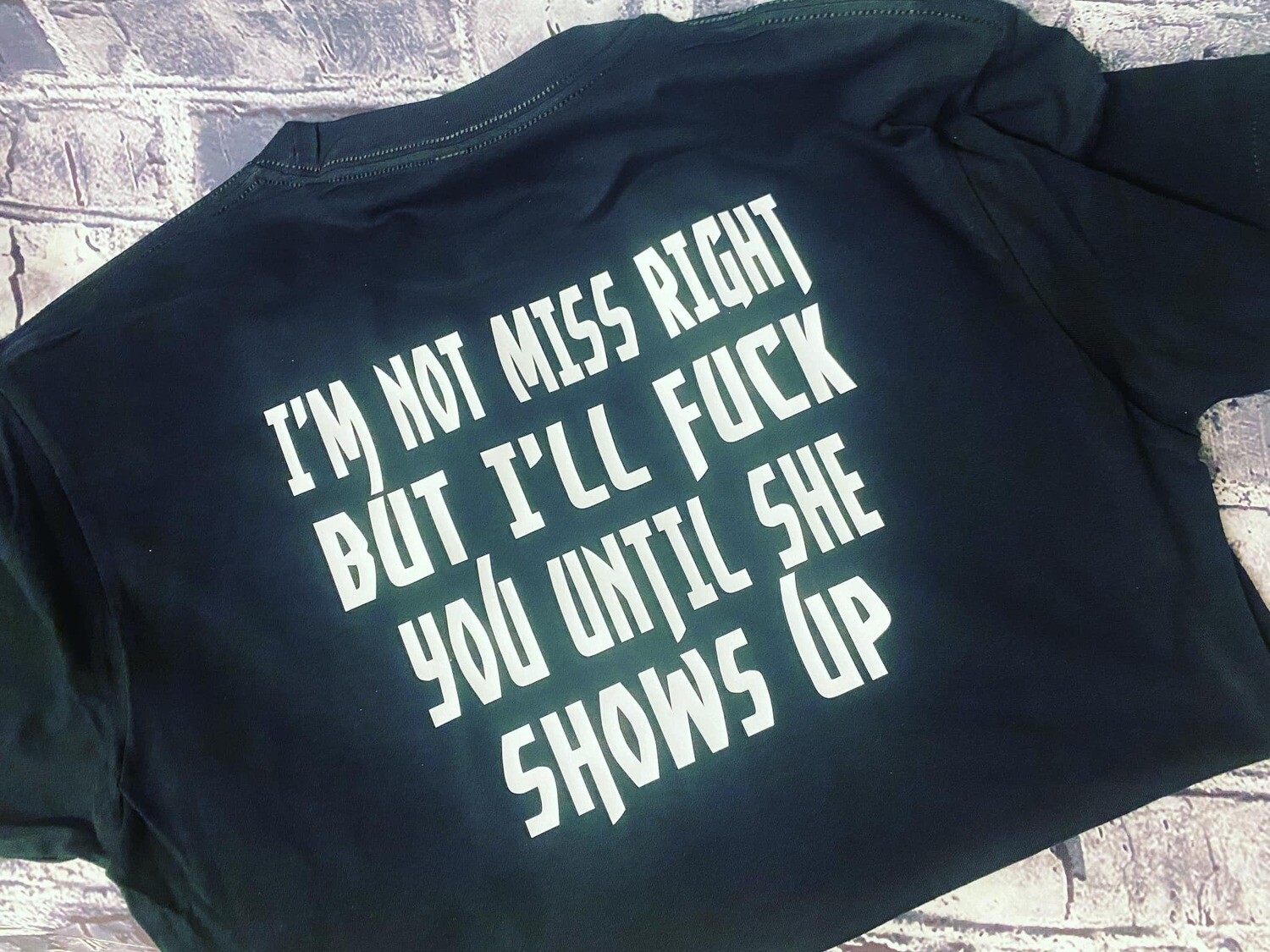 I&#39;M NOT MISS RIGHT BUT I&#39;LL FUCK YOU UNTIL SHE SHOWS UP - T-SHIRT