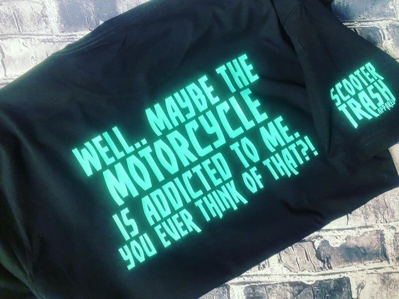 WELL... MAYBE THE MOTORCYCLE IS ADDICTED TO ME YOU EVER THINK OF THAT?! - T-SHIRT
