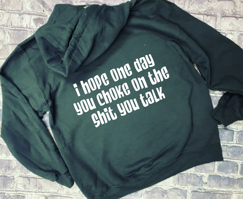 I HOPE ONE DAY YOU CHOKE ON THE SHIT YOU TALK  - HOODIE