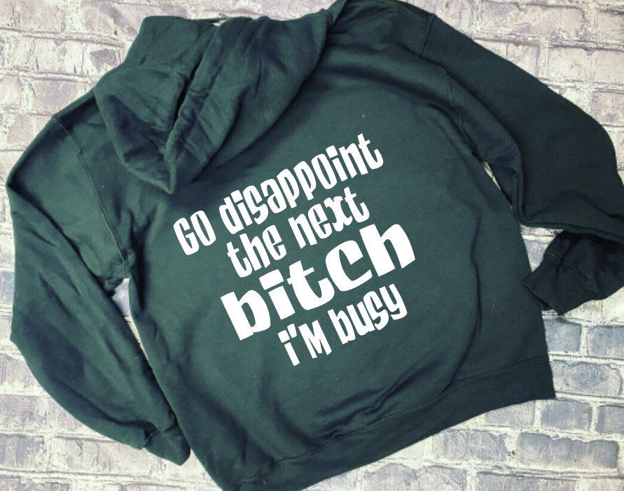 GO DISAPPOINT THE NEXT BITCH I&#39;M BUSY - HOODIE