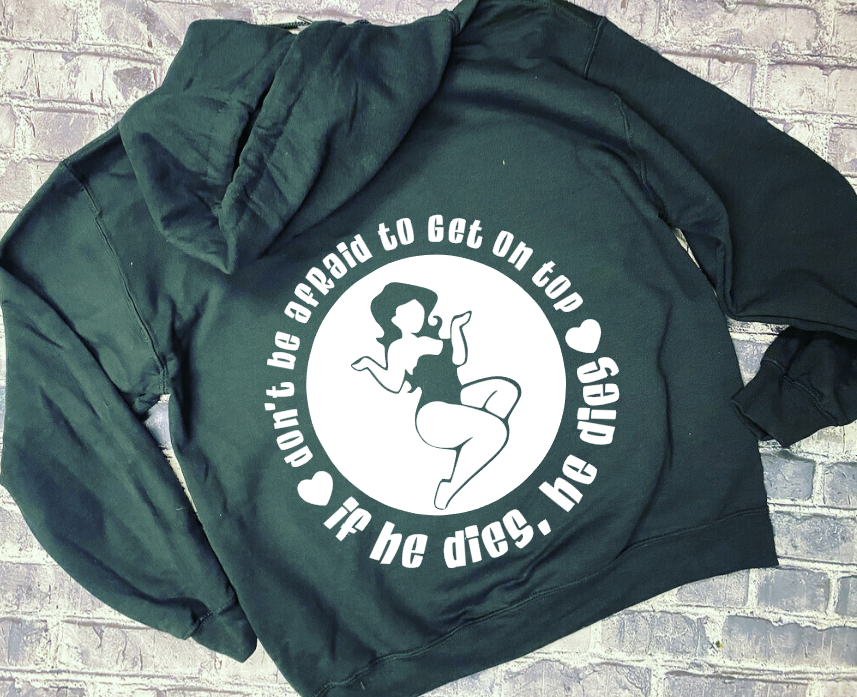 DON&#39;T BE AFRAID TO GET ON TOP IF HE DIES, HE DIES- HOODIE