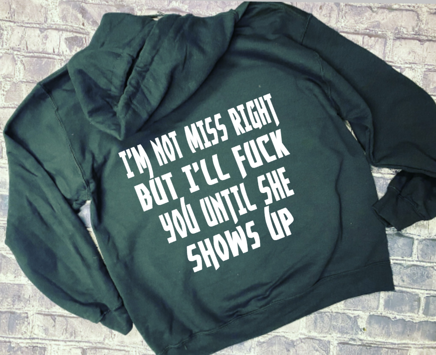 IM NOT MISS RIGHT BUT ILL FUCK YOU UNTIL SHE SHOWS UP- HOODIE