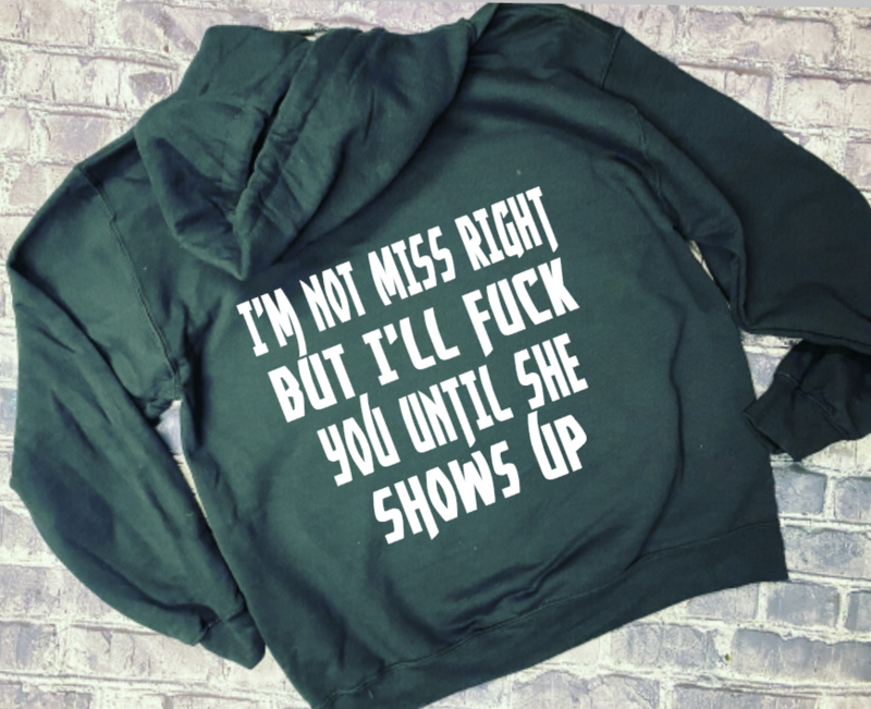 IM NOT MISS RIGHT BUT ILL FUCK YOU UNTIL SHE SHOWS UP- HOODIE
