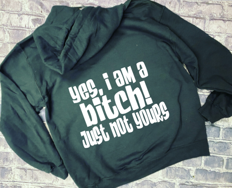 YES, I AM A BITCH! JUST NOT YOURS - HOODIE