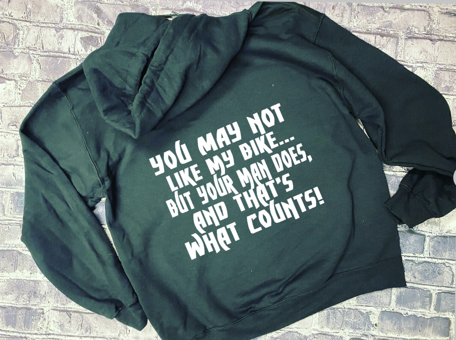 YOU MIGHT NOT LIKE MY BIKE BUT YOUR MAN DOES AND THAT&#39;S WHAT COUNTS - HOODIE