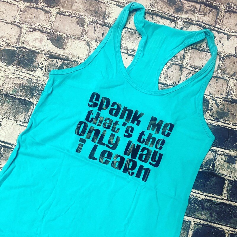 SPANK ME THATS THE ONLY WAY I LEARN- TANK TOP