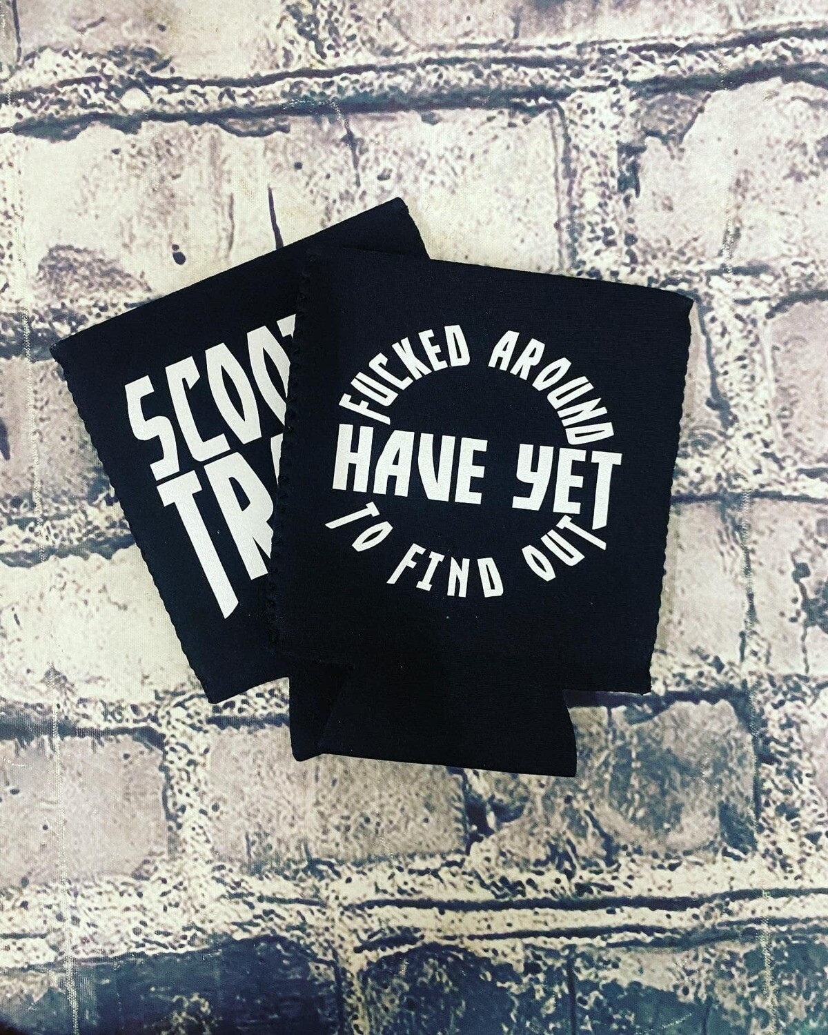 FUCKED AROUND HAVE YET TO FIND OUT- KOOZIE