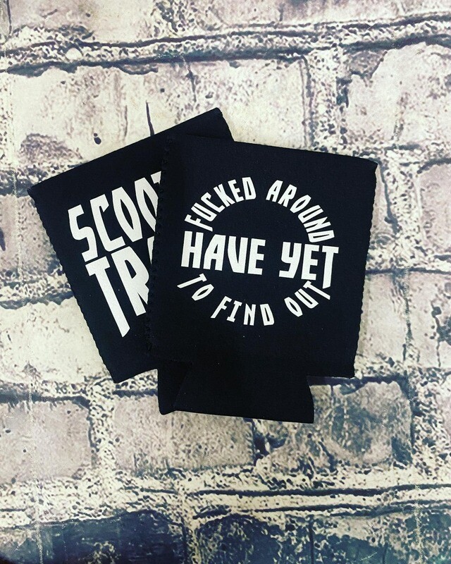 FUCKED AROUND HAVE YET TO FIND OUT- KOOZIE