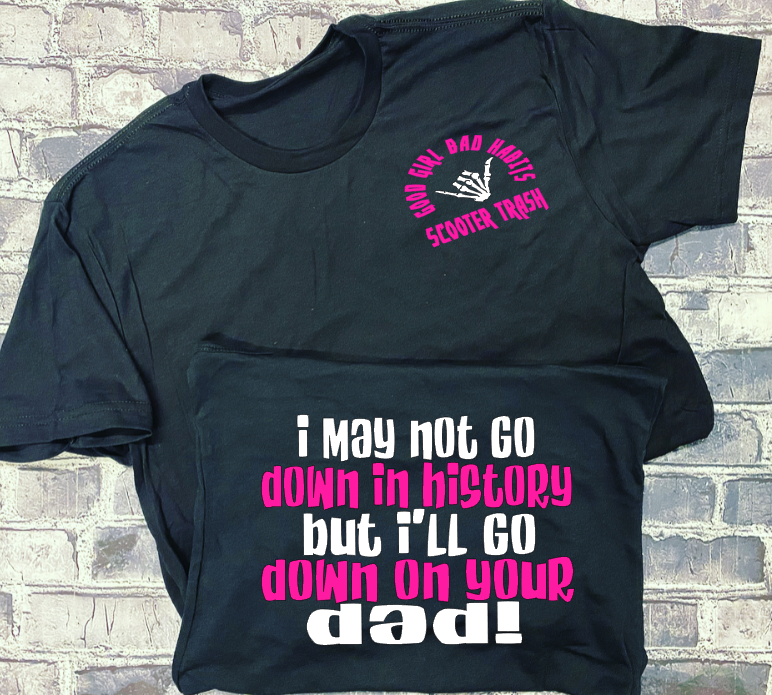 I MAY NOT GO DOWN IN HISTORY BUT I&#39;LL GO DOWN ON YOUR DAD -  T-SHIRT