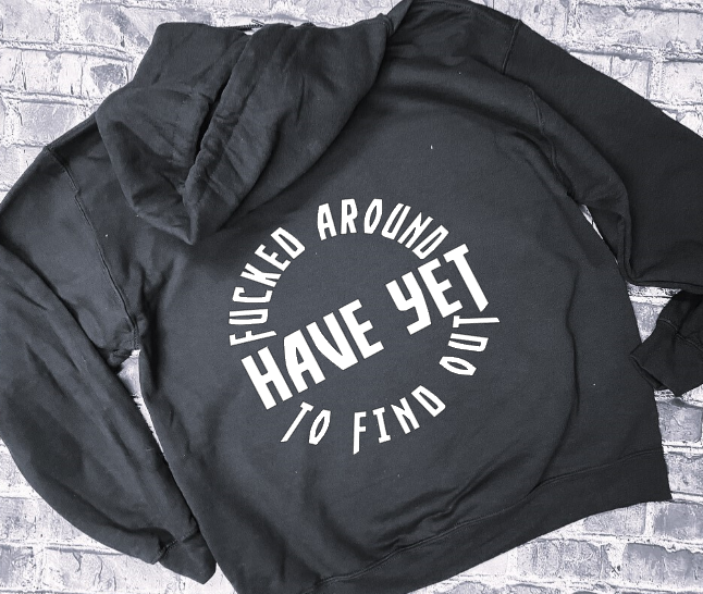 FUCKED AROUND HAVE YET TO FIND OUT - HOODIE