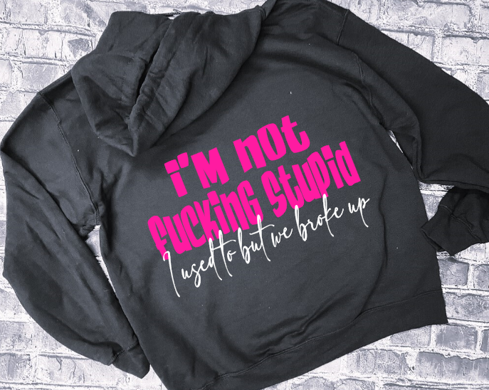 I&#39;M NOT FUCKING STUPIOD I USED TO BUT WE BROKE UP- HOODIE