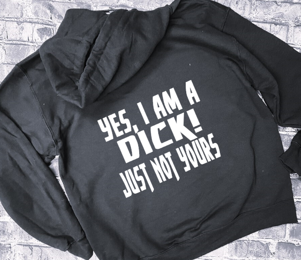 YES I AM A DICK! JUST NOT YOURS - HOODIE