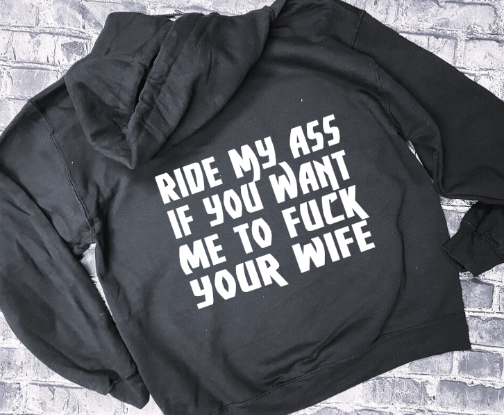 RIDE MY ASS IF YOU WANT ME TO FUK YOUR WIFE - HOODIE