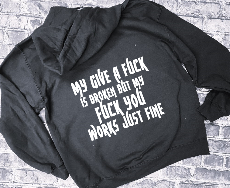 MY GIVE A FUCK IS BROKEN BUT MY FUCK YOU WORKS JUST FINE - HOODIE