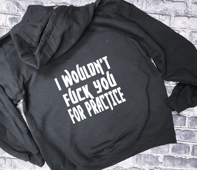 I WOULDN&#39;T FUCK YOU FOR PRACTICE- HOODIE